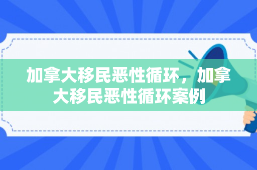 加拿大移民恶性循环，加拿大移民恶性循环案例