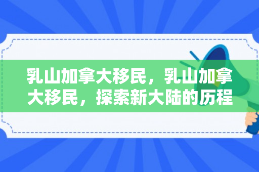 乳山加拿大移民，乳山加拿大移民，探索新大陆的历程与故事