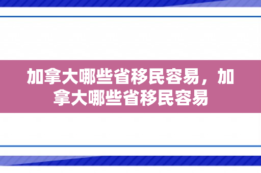 加拿大哪些省移民容易，加拿大哪些省移民容易