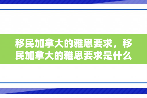 移民加拿大的雅思要求，移民加拿大的雅思要求是什么