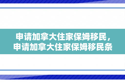 申请加拿大住家保姆移民，申请加拿大住家保姆移民条件