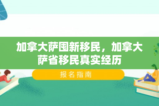加拿大萨囤新移民，加拿大萨省移民真实经历