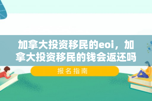 加拿大投资移民的eoi，加拿大投资移民的钱会返还吗
