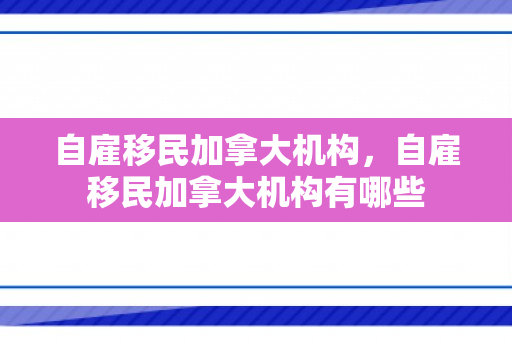 自雇移民加拿大机构，自雇移民加拿大机构有哪些