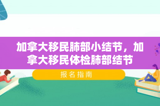 加拿大移民肺部小结节，加拿大移民体检肺部结节