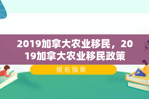 2019加拿大农业移民，2019加拿大农业移民政策