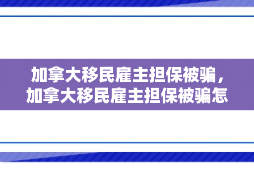 加拿大移民雇主担保被骗，加拿大移民雇主担保被骗怎么办
