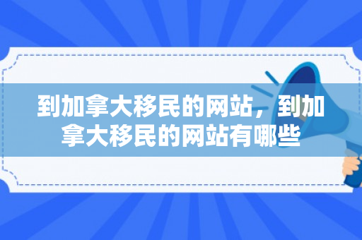 到加拿大移民的网站，到加拿大移民的网站有哪些