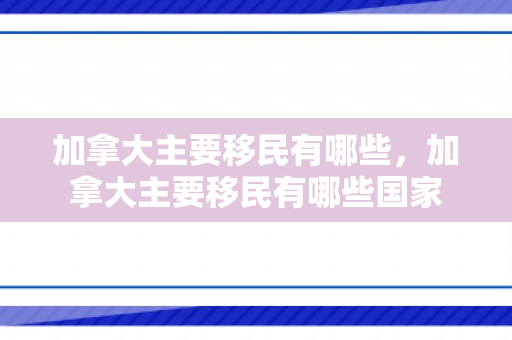 加拿大主要移民有哪些，加拿大主要移民有哪些国家