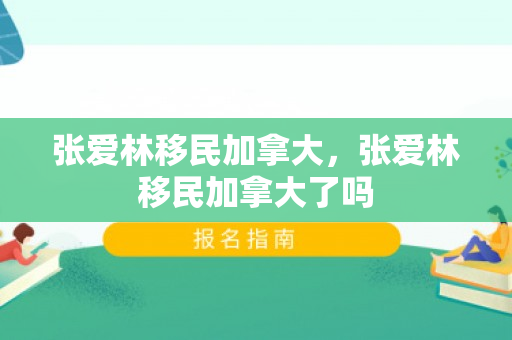 张爱林移民加拿大，张爱林移民加拿大了吗