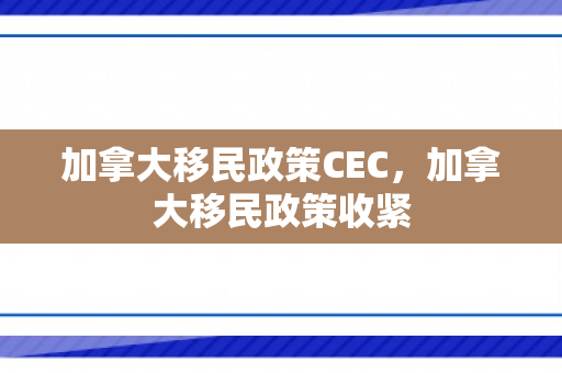 加拿大移民政策CEC，加拿大移民政策收紧