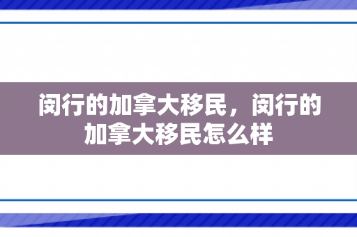 闵行的加拿大移民，闵行的加拿大移民怎么样