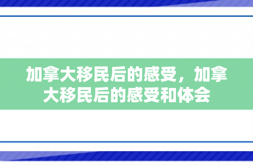 加拿大移民后的感受，加拿大移民后的感受和体会