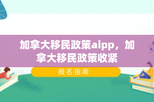 加拿大移民政策aipp，加拿大移民政策收紧