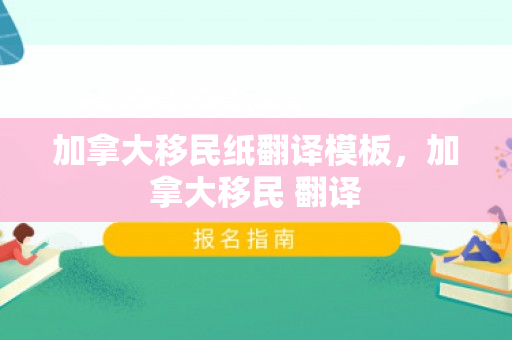 加拿大移民纸翻译模板，加拿大移民 翻译