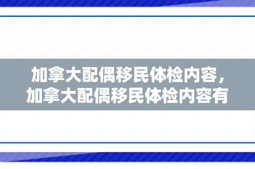 加拿大配偶移民体检内容，加拿大配偶移民体检内容有哪些