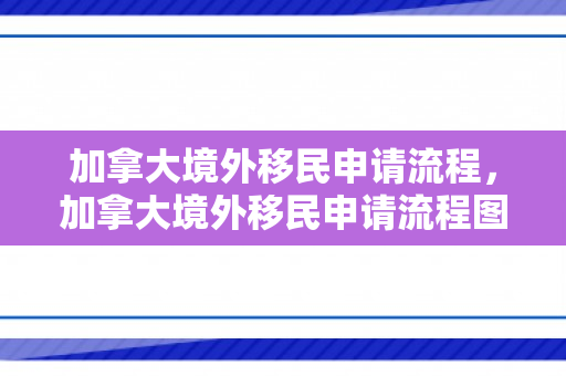 加拿大境外移民申请流程，加拿大境外移民申请流程图