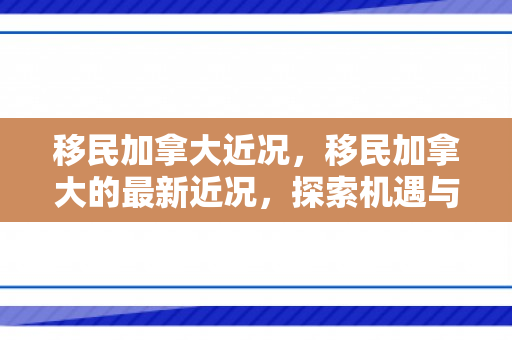 移民加拿大近况，移民加拿大的最新近况，探索机遇与挑战