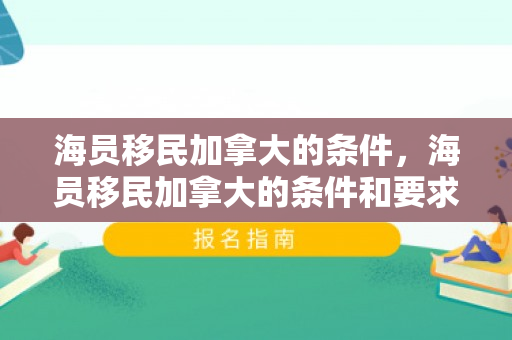 海员移民加拿大的条件，海员移民加拿大的条件和要求