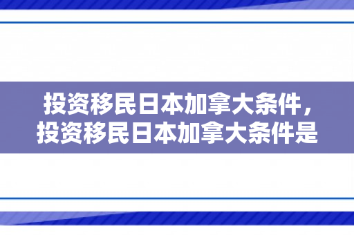 投资移民日本加拿大条件，投资移民日本加拿大条件是什么