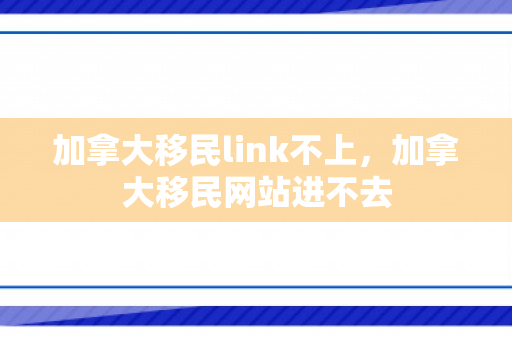 加拿大移民link不上，加拿大移民网站进不去