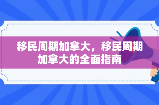 移民周期加拿大，移民周期加拿大的全面指南