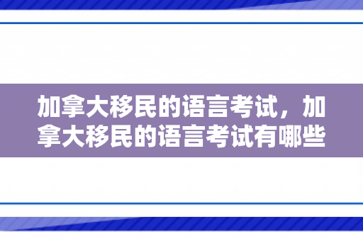 加拿大移民的语言考试，加拿大移民的语言考试有哪些