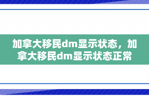 加拿大移民dm显示状态，加拿大移民dm显示状态正常