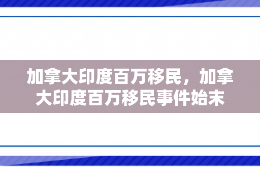 加拿大印度百万移民，加拿大印度百万移民事件始末