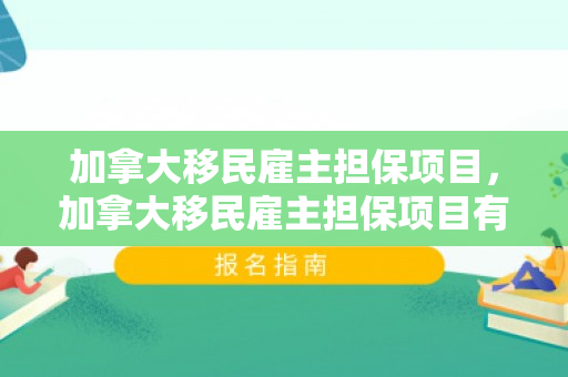 加拿大移民雇主担保项目，加拿大移民雇主担保项目有哪些