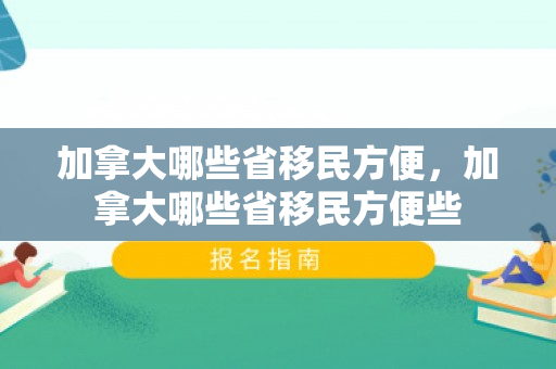 加拿大哪些省移民方便，加拿大哪些省移民方便些