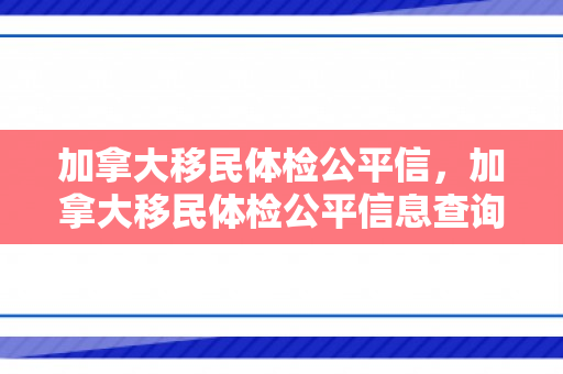 加拿大移民体检公平信，加拿大移民体检公平信息查询