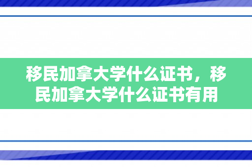 移民加拿大学什么证书，移民加拿大学什么证书有用