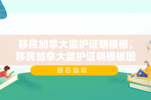 移民加拿大监护证明模板，移民加拿大监护证明模板图片