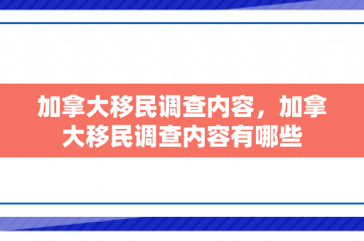 加拿大移民调查内容，加拿大移民调查内容有哪些