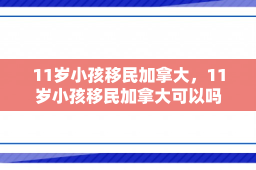 11岁小孩移民加拿大，11岁小孩移民加拿大可以吗