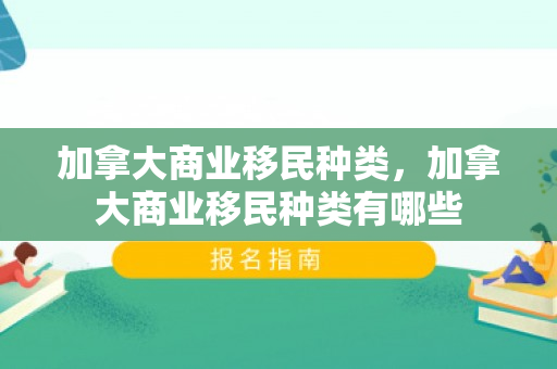 加拿大商业移民种类，加拿大商业移民种类有哪些