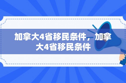 加拿大4省移民条件，加拿大4省移民条件