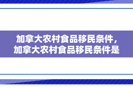 加拿大农村食品移民条件，加拿大农村食品移民条件是什么