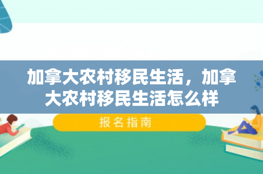 加拿大农村移民生活，加拿大农村移民生活怎么样