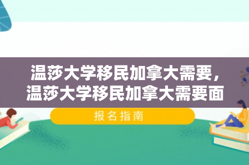 温莎大学移民加拿大需要，温莎大学移民加拿大需要面试吗