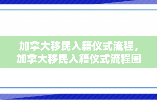 加拿大移民入籍仪式流程，加拿大移民入籍仪式流程图