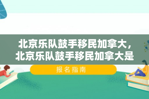 北京乐队鼓手移民加拿大，北京乐队鼓手移民加拿大是谁