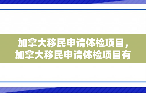 加拿大移民申请体检项目，加拿大移民申请体检项目有哪些
