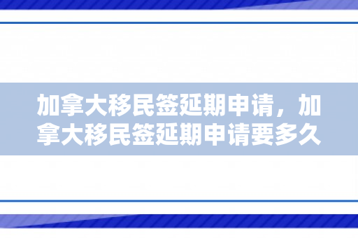 加拿大移民签延期申请，加拿大移民签延期申请要多久