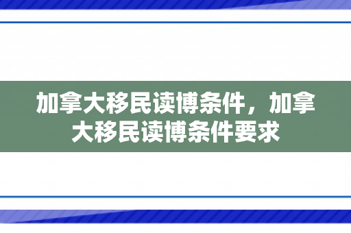 加拿大移民读博条件，加拿大移民读博条件要求