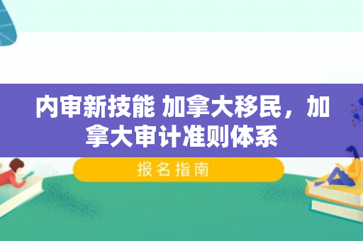 内审新技能 加拿大移民，加拿大审计准则体系