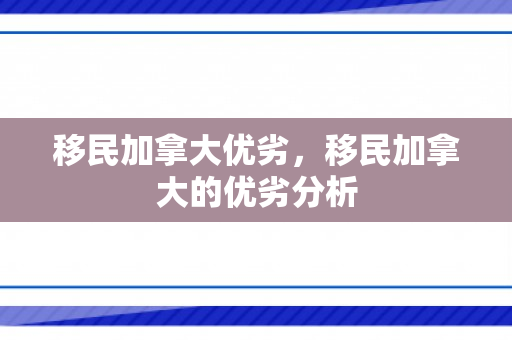移民加拿大优劣，移民加拿大的优劣分析