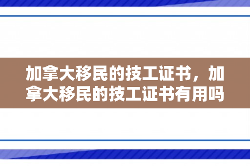 加拿大移民的技工证书，加拿大移民的技工证书有用吗