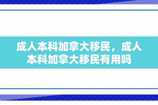 成人本科加拿大移民，成人本科加拿大移民有用吗